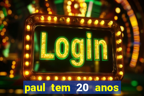 paul tem 20 anos de idade